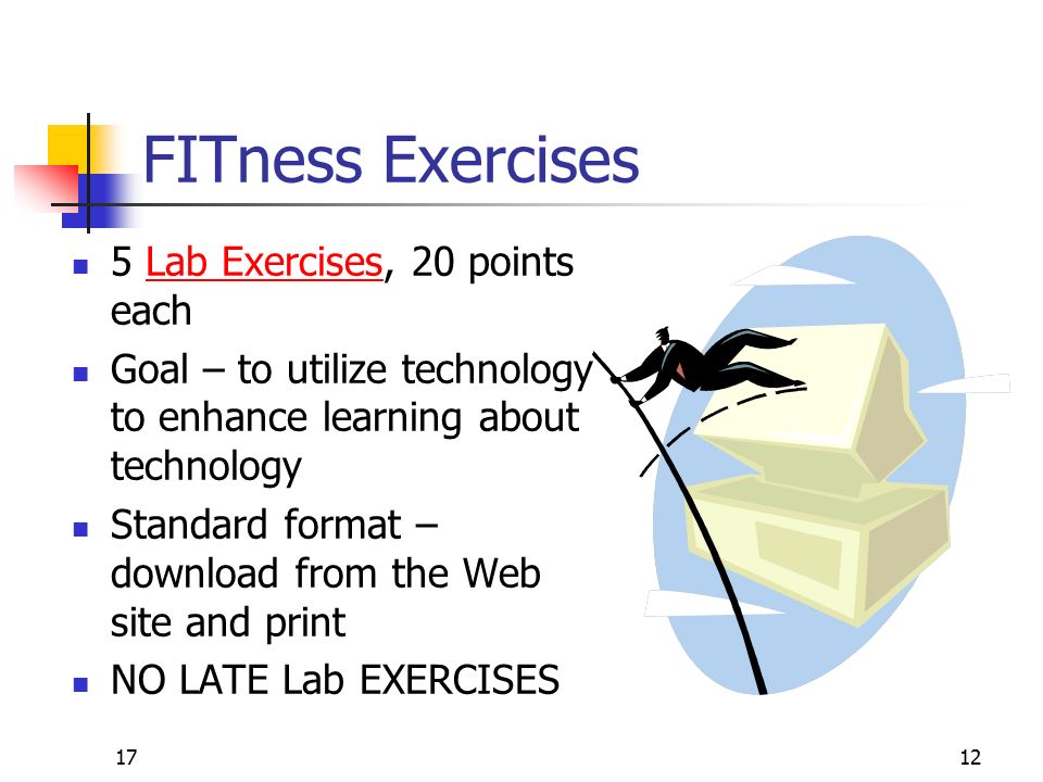 1712 FITness Exercises 5 Lab Exercises, 20 points eachLab Exercises Goal – to utilize technology to enhance learning about technology Standard format – download from the Web site and print NO LATE Lab EXERCISES