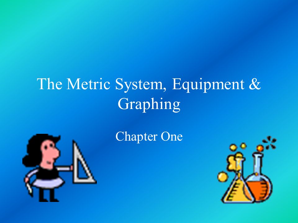 The Metric System, Equipment & Graphing Chapter One