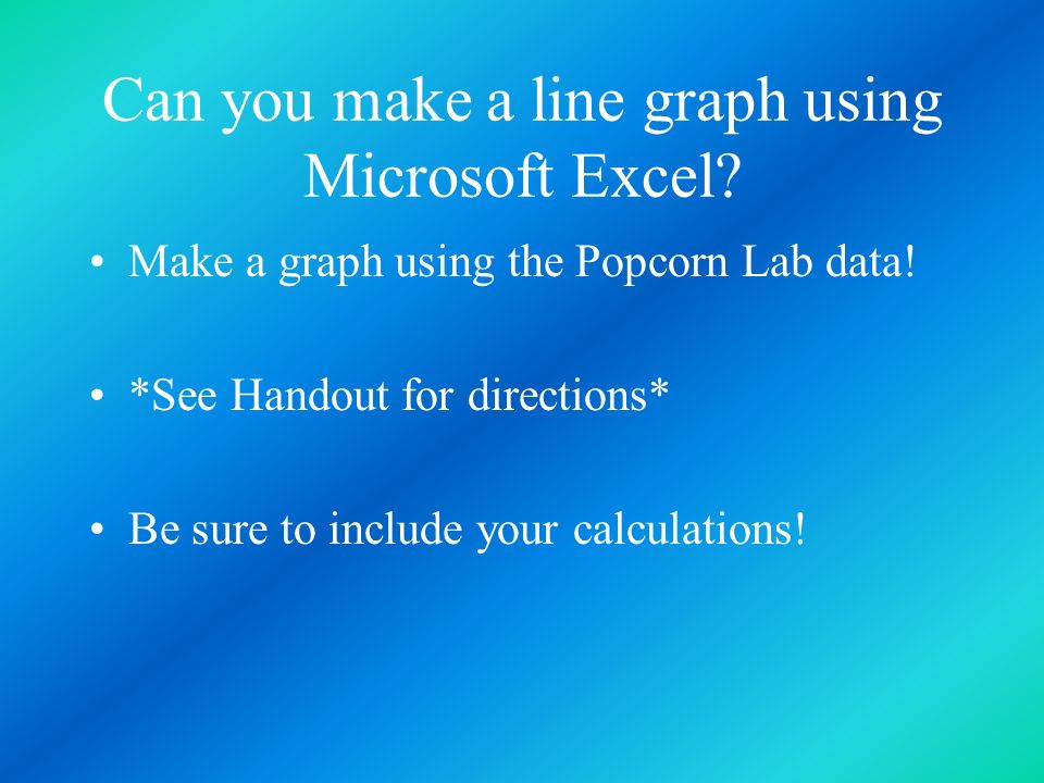 Can you make a line graph using Microsoft Excel. Make a graph using the Popcorn Lab data.