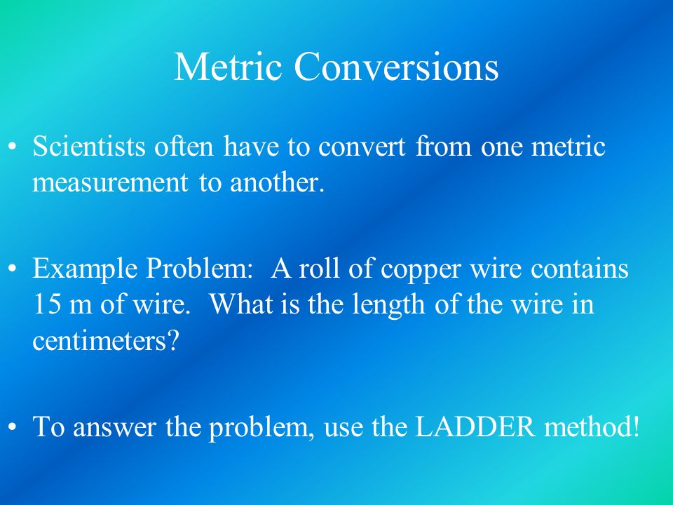 Metric Conversions Scientists often have to convert from one metric measurement to another.