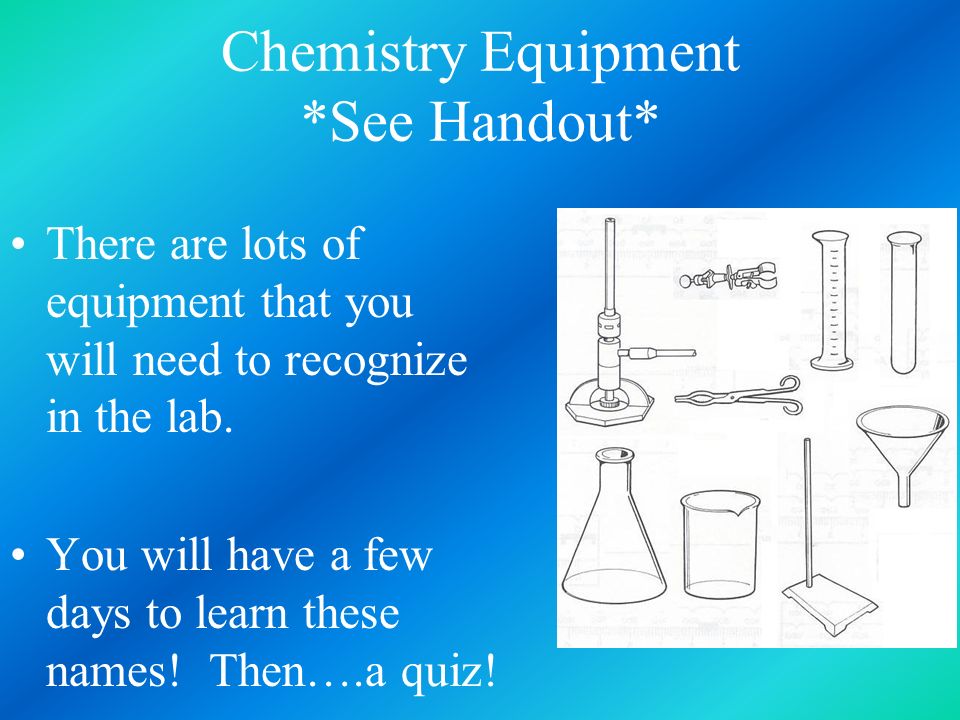 Chemistry Equipment *See Handout* There are lots of equipment that you will need to recognize in the lab.