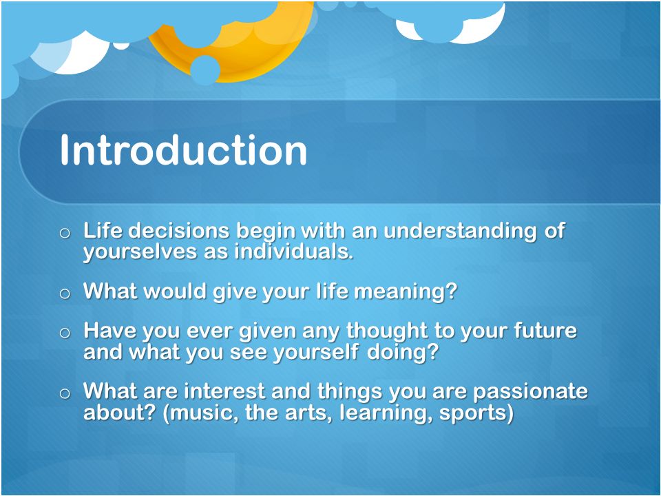 Introduction o Life decisions begin with an understanding of yourselves as individuals.