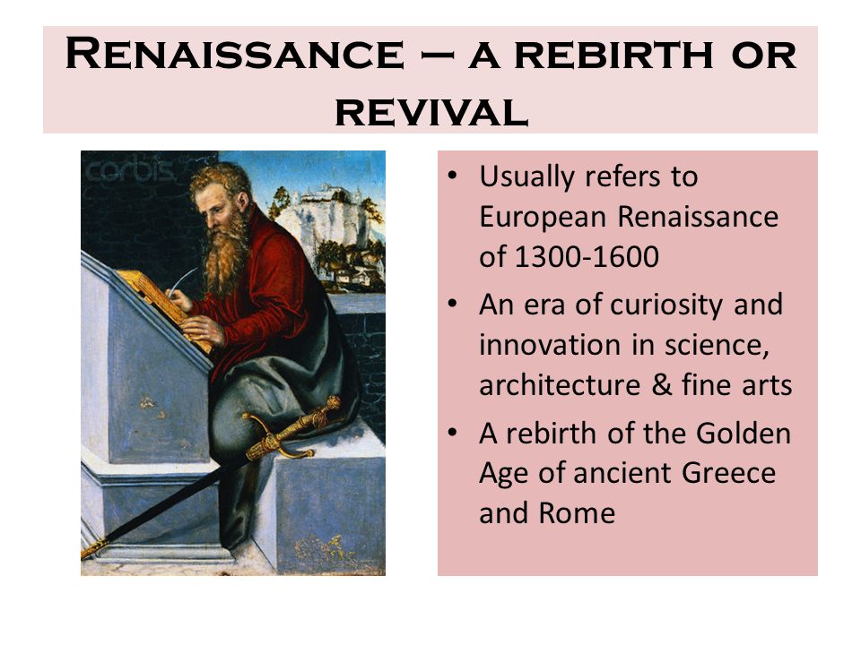 Renaissance – a rebirth or revival Usually refers to European Renaissance of An era of curiosity and innovation in science, architecture & fine arts A rebirth of the Golden Age of ancient Greece and Rome