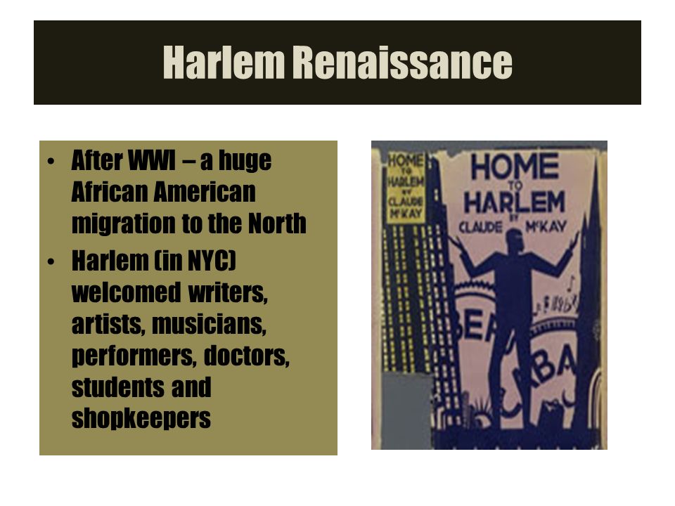 Harlem Renaissance After WWI – a huge African American migration to the North Harlem (in NYC) welcomed writers, artists, musicians, performers, doctors, students and shopkeepers