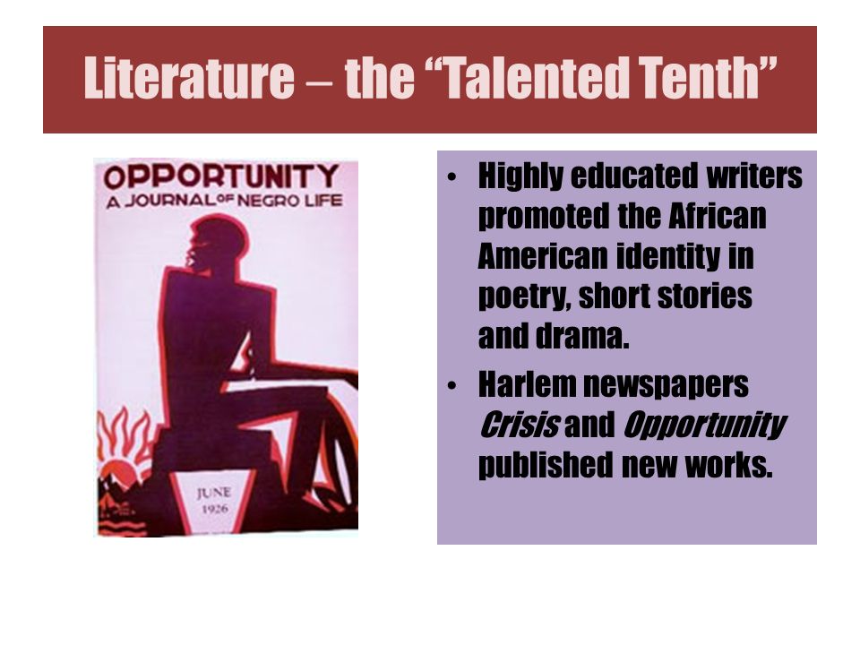 Literature – the Talented Tenth Highly educated writers promoted the African American identity in poetry, short stories and drama.