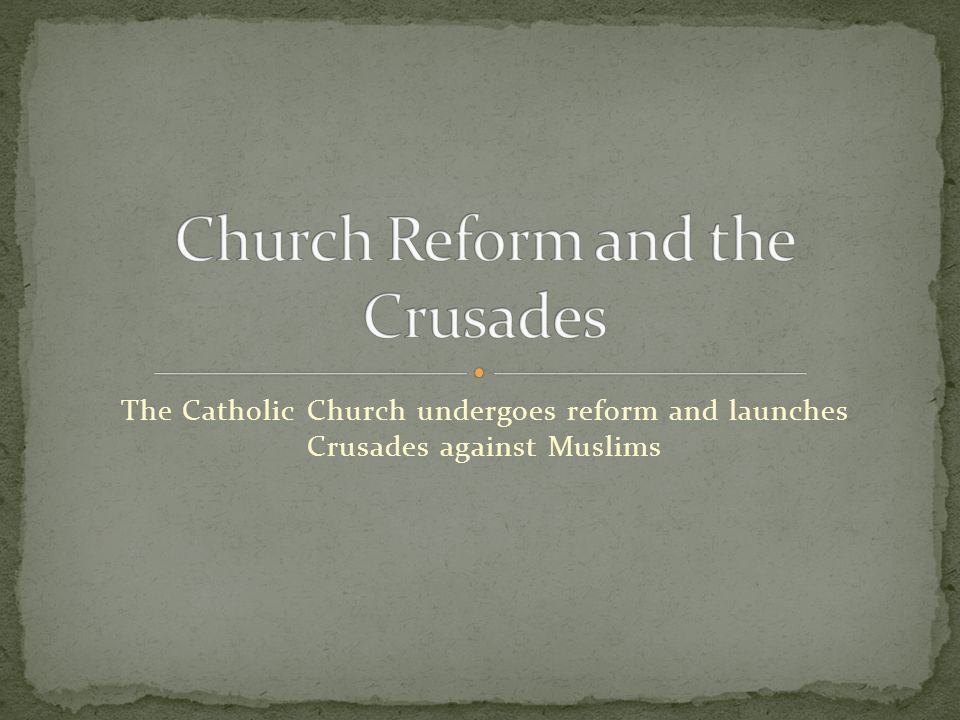 The Catholic Church undergoes reform and launches Crusades against Muslims