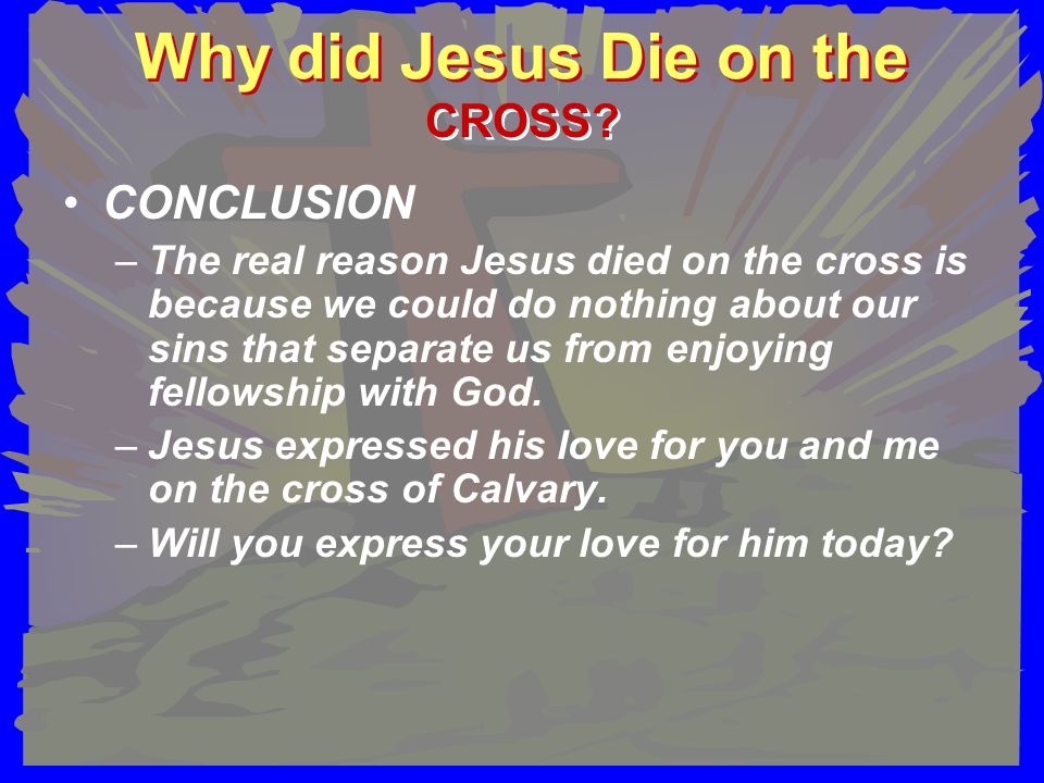 Why did Jesus Die on the CONCLUSION –The real reason Jesus died on the cross is because we could do nothing about our sins that separate us from enjoying fellowship with God.