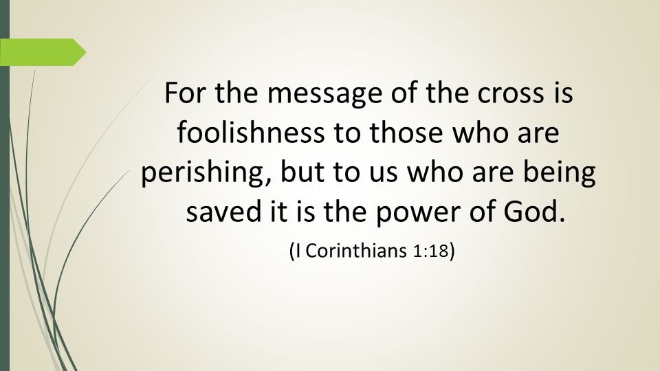 For the message of the cross is foolishness to those who are perishing, but to us who are being saved it is the power of God.