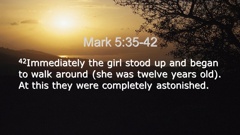 Mark 5: Immediately the girl stood up and began to walk around (she was twelve years old).