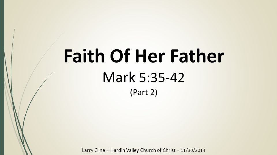 Faith Of Her Father Mark 5:35-42 (Part 2) Larry Cline – Hardin Valley Church of Christ – 11/30/2014
