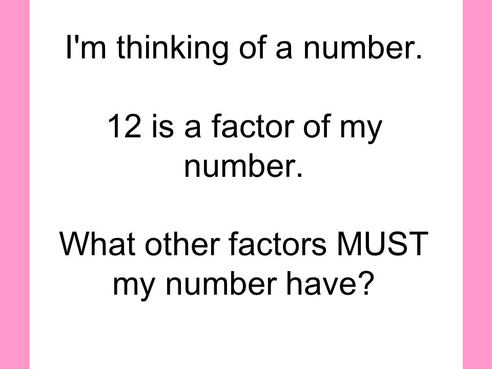 I m thinking of a number. 12 is a factor of my number. What other factors MUST my number have