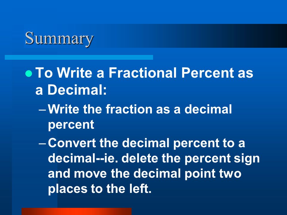 Summary To Write a Fractional Percent as a Decimal: –Write the fraction as a decimal percent –Convert the decimal percent to a decimal--ie.