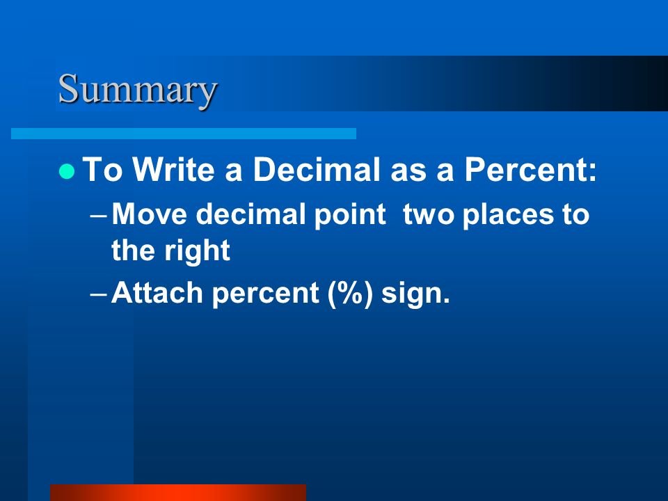 Summary To Write a Decimal as a Percent: –Move decimal point two places to the right –Attach percent (%) sign.