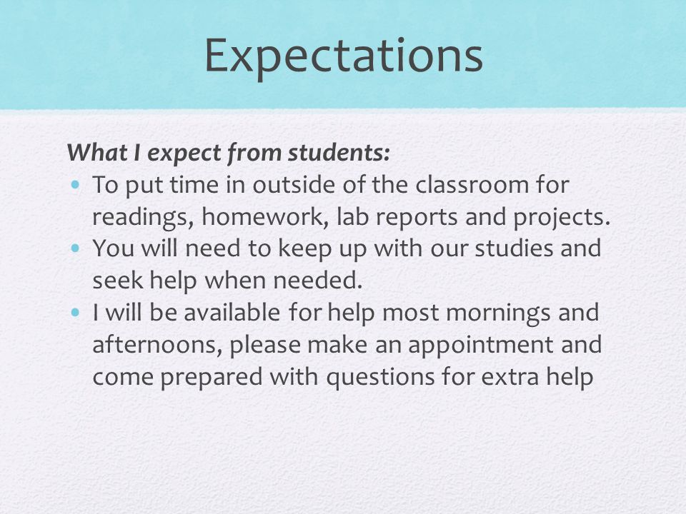 Expectations What I expect from students: To put time in outside of the classroom for readings, homework, lab reports and projects.