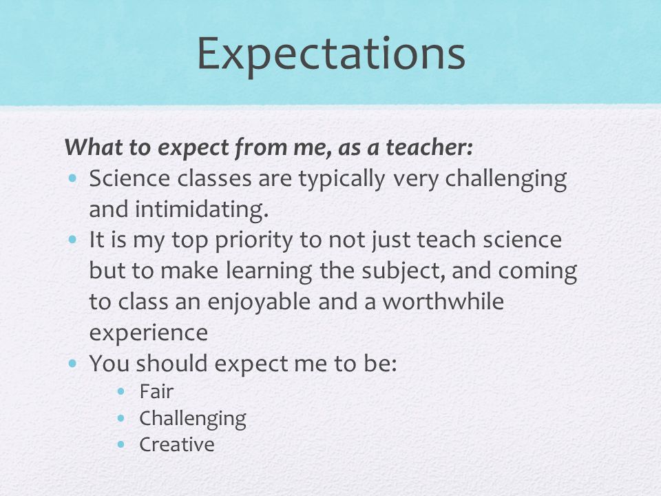 Expectations What to expect from me, as a teacher: Science classes are typically very challenging and intimidating.