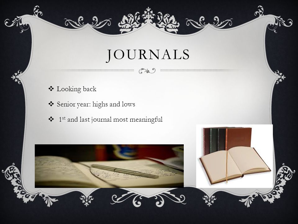 JOURNALS  Looking back  Senior year: highs and lows  1 st and last journal most meaningful