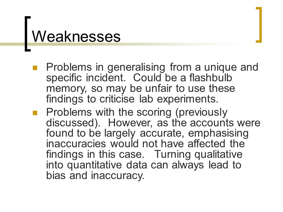 Weaknesses Problems in generalising from a unique and specific incident.