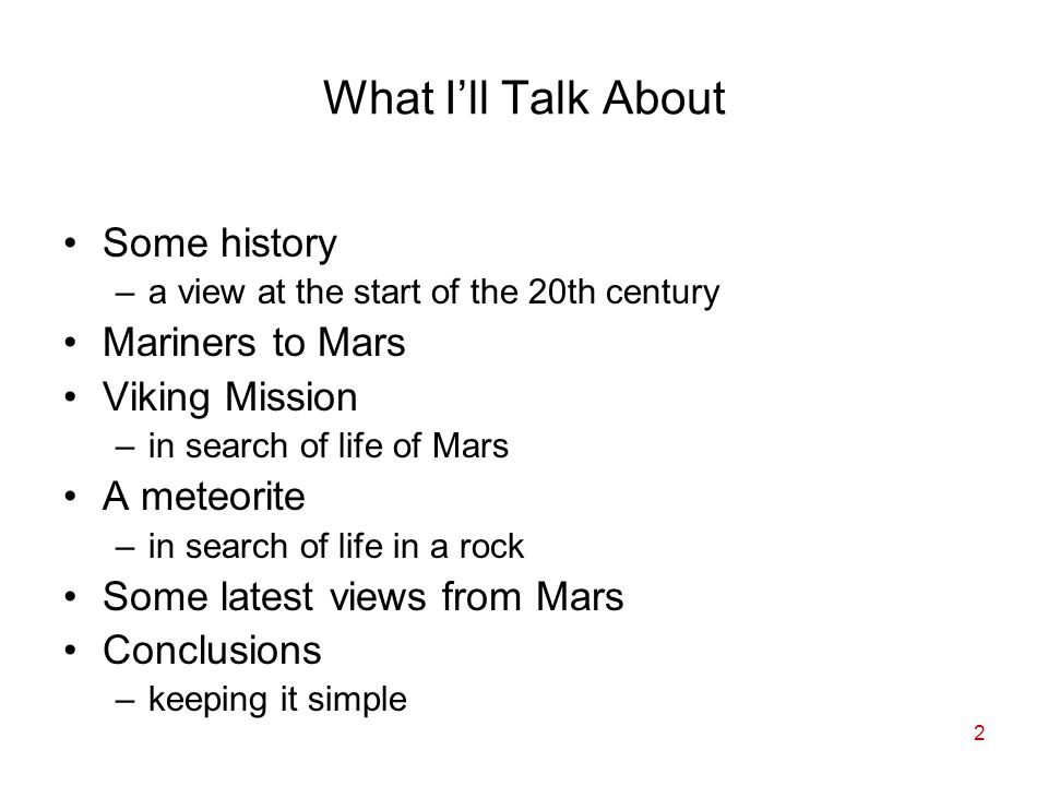 2 What I’ll Talk About Some history –a view at the start of the 20th century Mariners to Mars Viking Mission –in search of life of Mars A meteorite –in search of life in a rock Some latest views from Mars Conclusions –keeping it simple