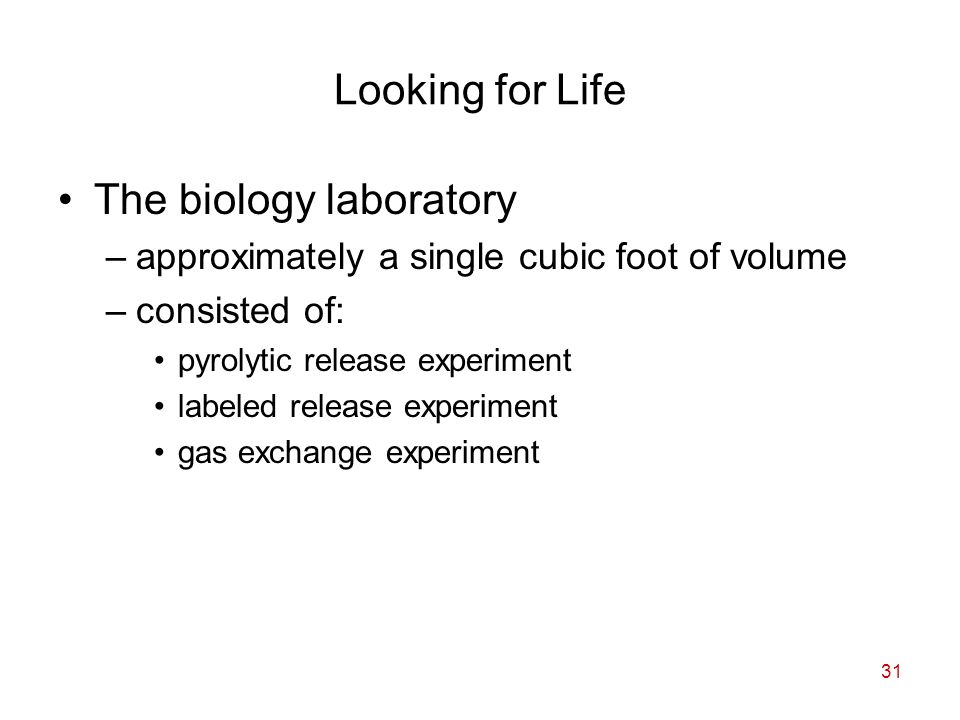 31 Looking for Life The biology laboratory –approximately a single cubic foot of volume –consisted of: pyrolytic release experiment labeled release experiment gas exchange experiment
