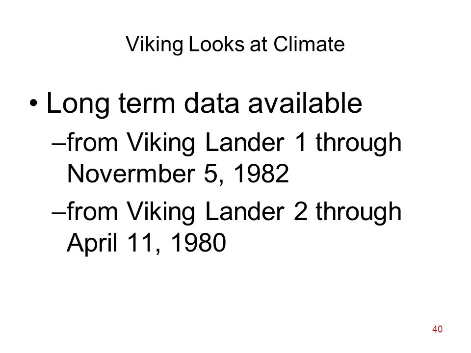 40 Viking Looks at Climate Long term data available –from Viking Lander 1 through Novermber 5, 1982 –from Viking Lander 2 through April 11, 1980