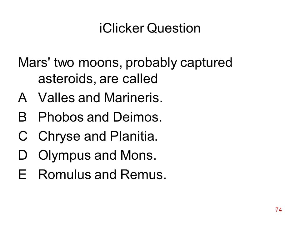 74 iClicker Question Mars two moons, probably captured asteroids, are called AValles and Marineris.