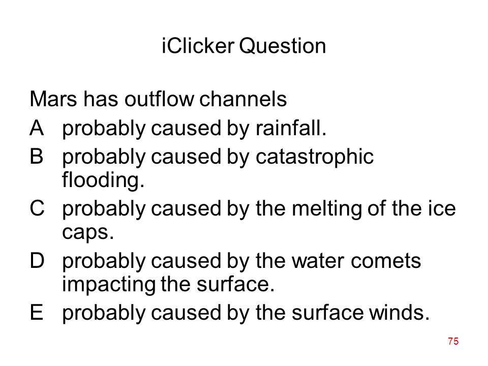 75 iClicker Question Mars has outflow channels Aprobably caused by rainfall.