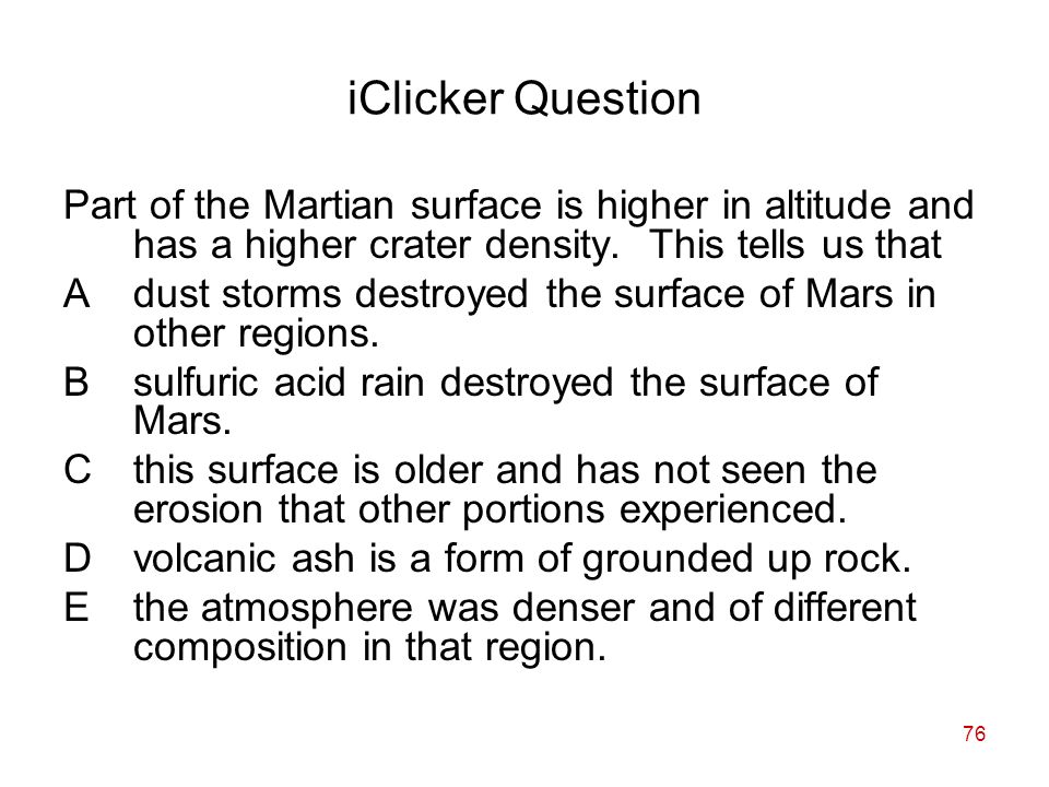 76 iClicker Question Part of the Martian surface is higher in altitude and has a higher crater density.