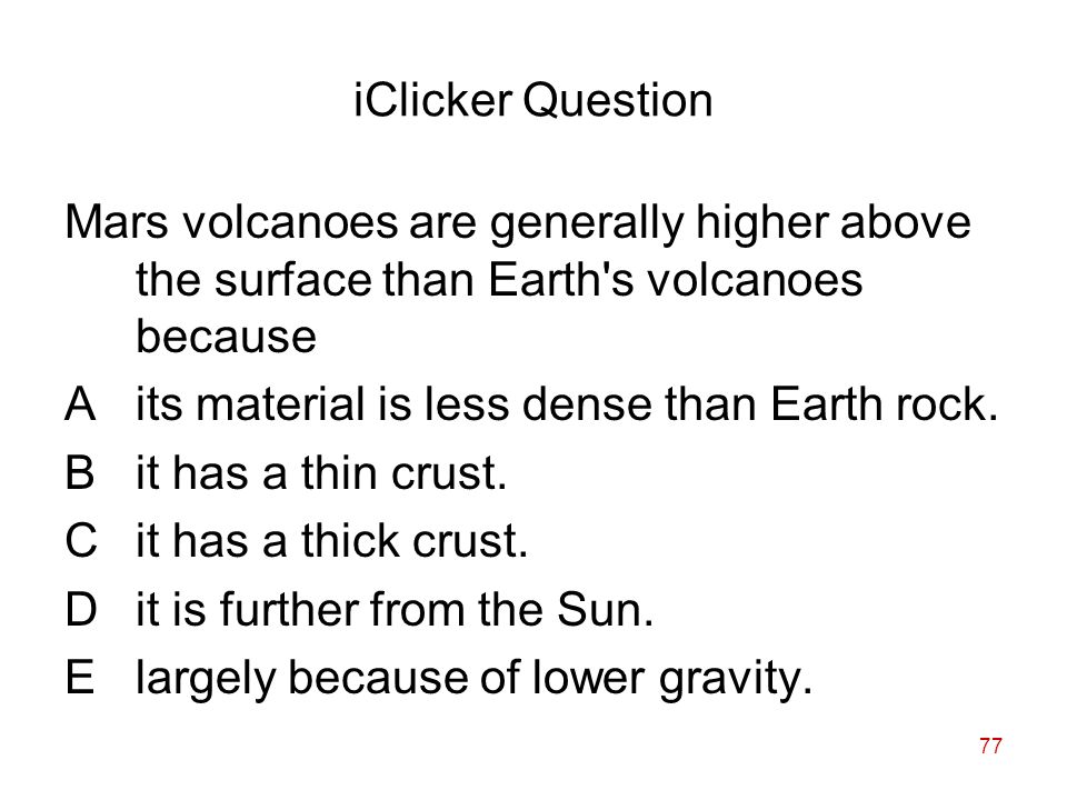 77 iClicker Question Mars volcanoes are generally higher above the surface than Earth s volcanoes because Aits material is less dense than Earth rock.
