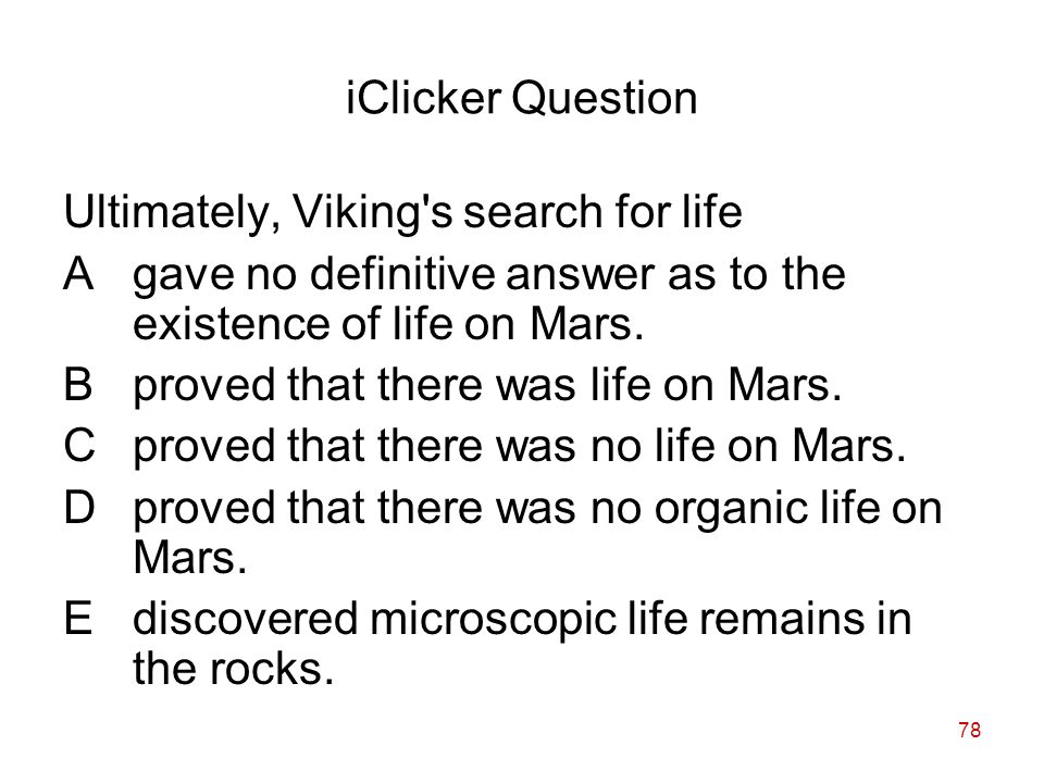 78 iClicker Question Ultimately, Viking s search for life Agave no definitive answer as to the existence of life on Mars.