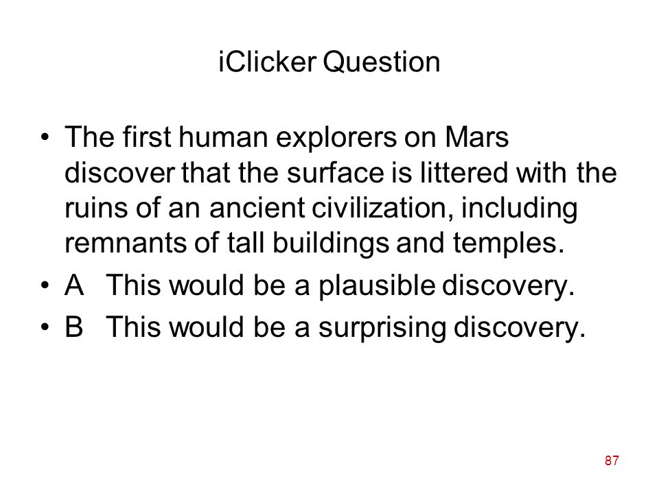 87 iClicker Question The first human explorers on Mars discover that the surface is littered with the ruins of an ancient civilization, including remnants of tall buildings and temples.