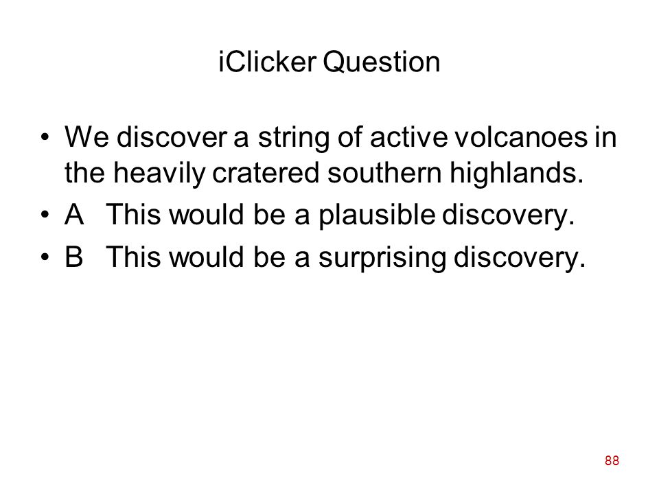 88 iClicker Question We discover a string of active volcanoes in the heavily cratered southern highlands.