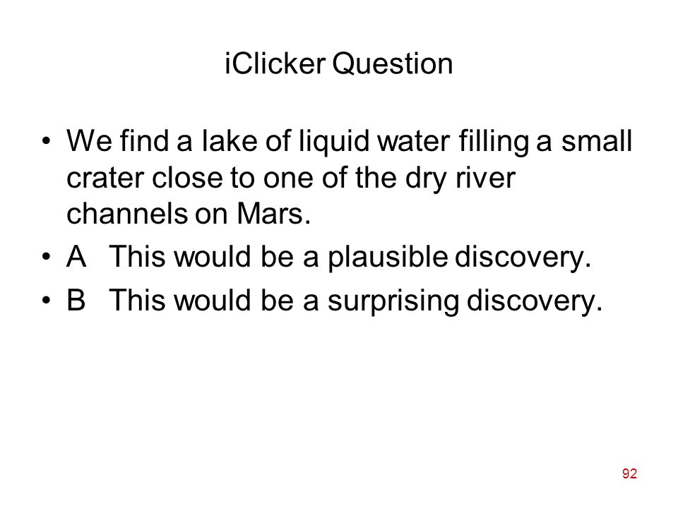 92 iClicker Question We find a lake of liquid water filling a small crater close to one of the dry river channels on Mars.