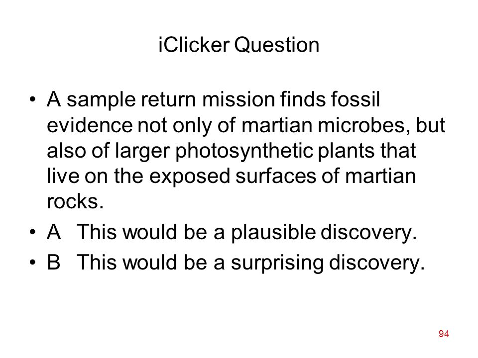 94 iClicker Question A sample return mission finds fossil evidence not only of martian microbes, but also of larger photosynthetic plants that live on the exposed surfaces of martian rocks.