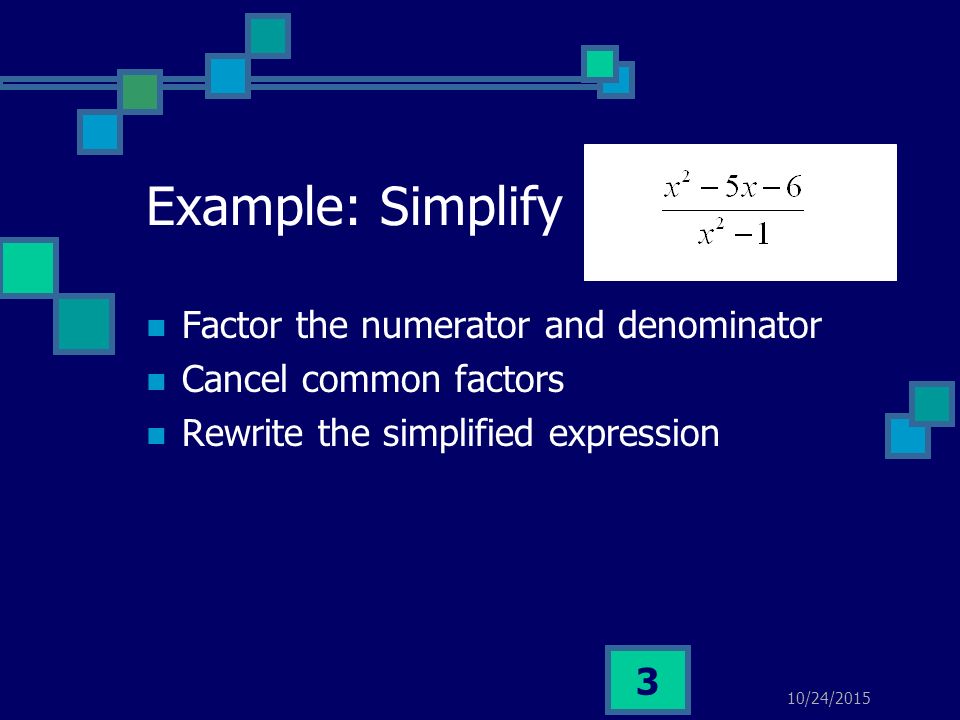 10/24/ Example: Simplify Factor the numerator and denominator Cancel common factors Rewrite the simplified expression