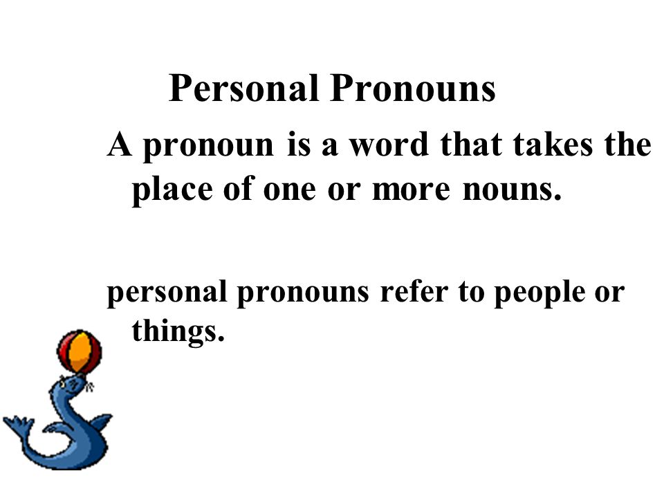Personal Pronouns A pronoun is a word that takes the place of one or more nouns.