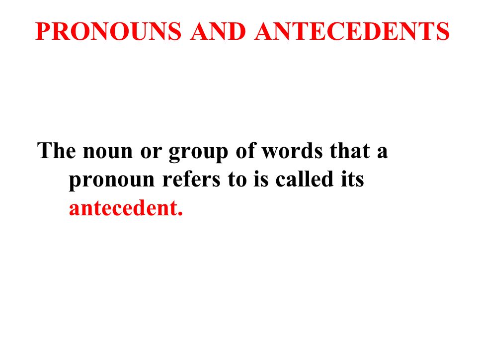 PRONOUNS AND ANTECEDENTS The noun or group of words that a pronoun refers to is called its antecedent.