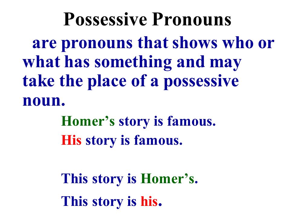 Possessive Pronouns are pronouns that shows who or what has something and may take the place of a possessive noun.