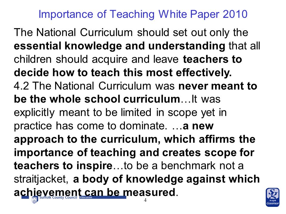 Importance of Teaching White Paper The National Curriculum should set out only the essential knowledge and understanding that all children should acquire and leave teachers to decide how to teach this most effectively.