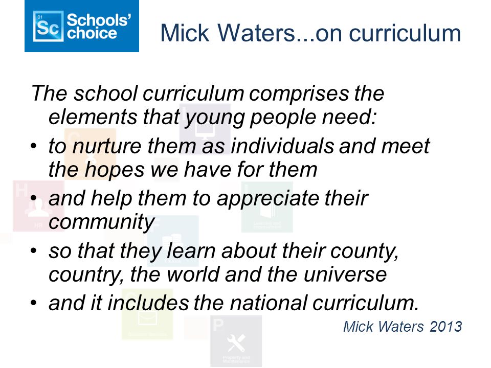 Mick Waters...on curriculum The school curriculum comprises the elements that young people need: to nurture them as individuals and meet the hopes we have for them and help them to appreciate their community so that they learn about their county, country, the world and the universe and it includes the national curriculum.