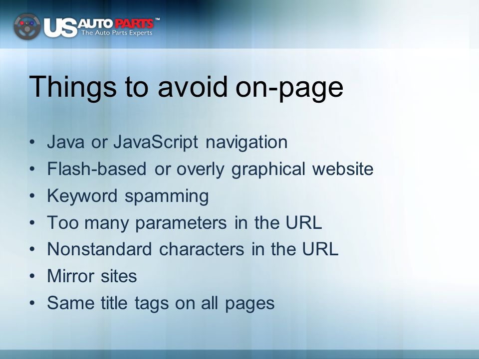 Things to avoid on-page Java or JavaScript navigation Flash-based or overly graphical website Keyword spamming Too many parameters in the URL Nonstandard characters in the URL Mirror sites Same title tags on all pages