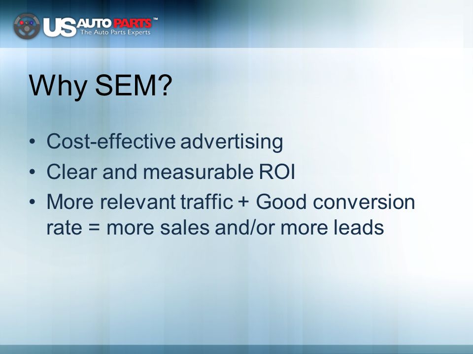 Cost-effective advertising Clear and measurable ROI More relevant traffic + Good conversion rate = more sales and/or more leads Why SEM