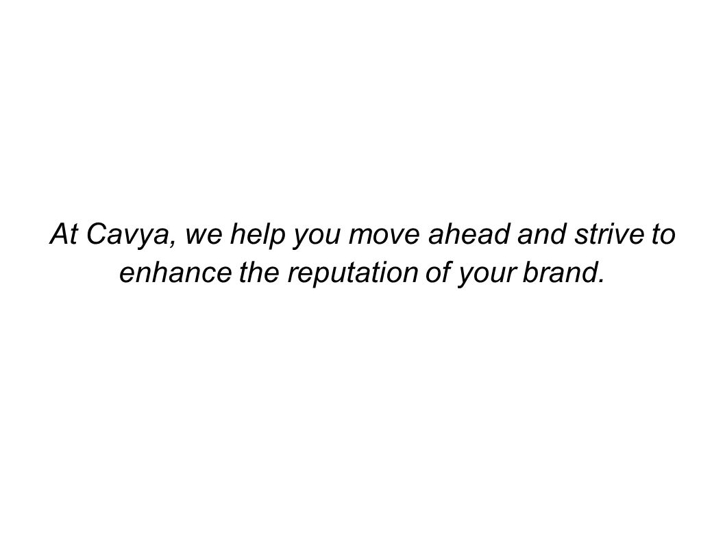 At Cavya, we help you move ahead and strive to enhance the reputation of your brand.