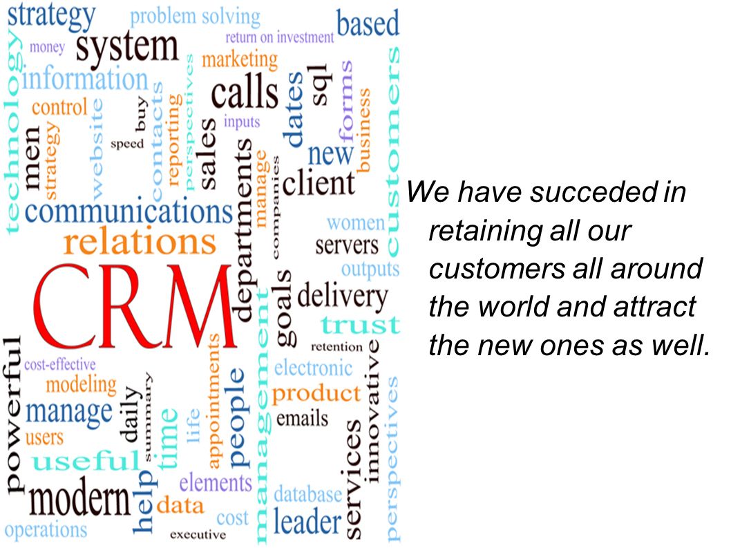 We have succeded in retaining all our customers all around the world and attract the new ones as well.