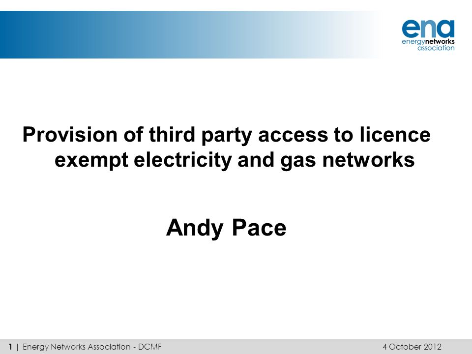 Provision of third party access to licence exempt electricity and gas networks Andy Pace 4 October | Energy Networks Association - DCMF
