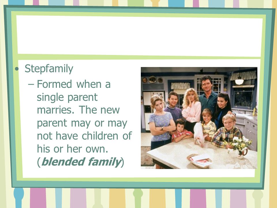Stepfamily –Formed when a single parent marries.