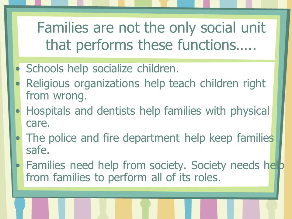 Families are not the only social unit that performs these functions…..