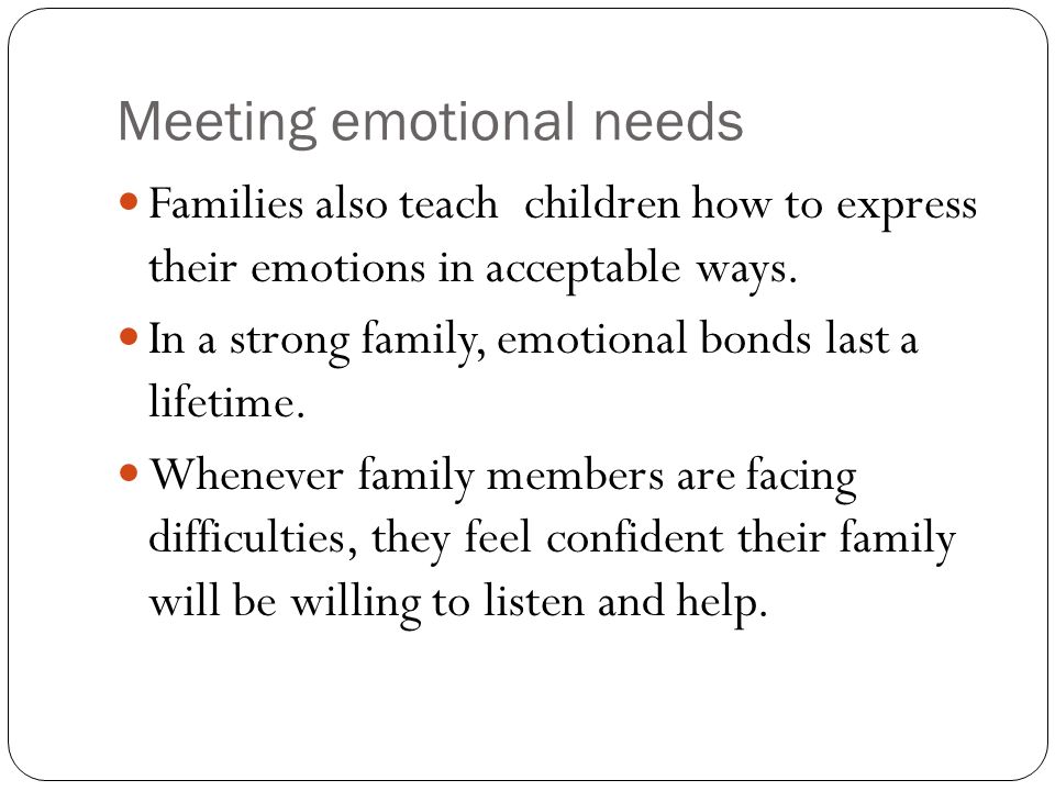Meeting emotional needs Families also teach children how to express their emotions in acceptable ways.