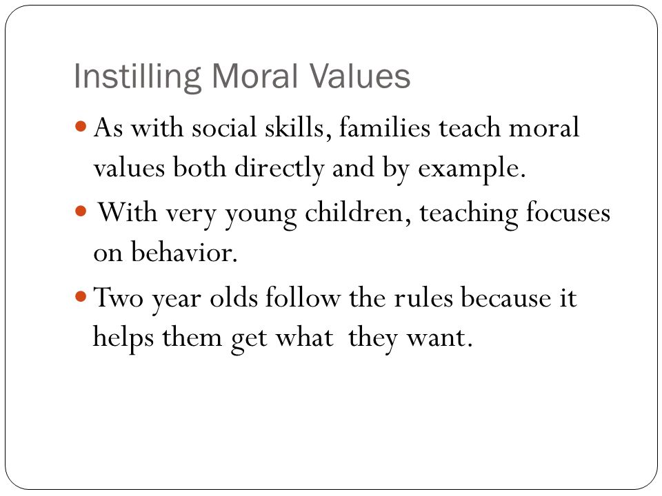 Instilling Moral Values As with social skills, families teach moral values both directly and by example.