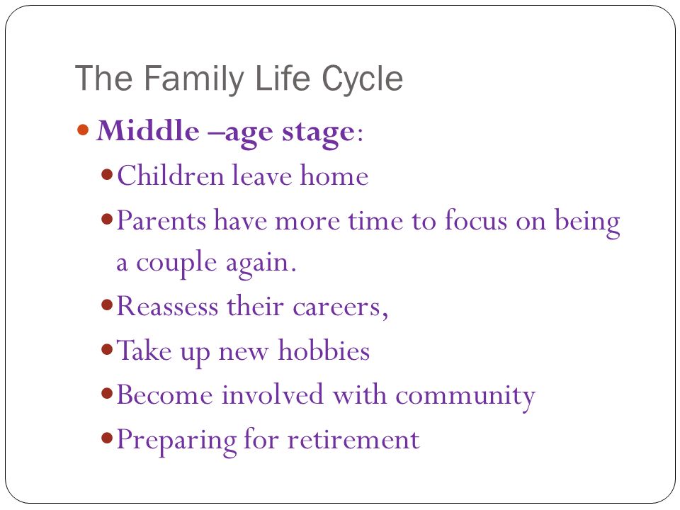 The Family Life Cycle Middle –age stage: Children leave home Parents have more time to focus on being a couple again.