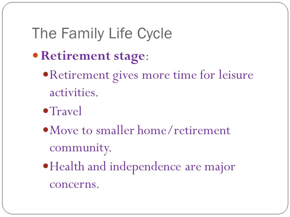 The Family Life Cycle Retirement stage: Retirement gives more time for leisure activities.